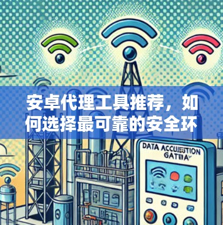 安卓代理工具推荐，如何选择最可靠的安全环境？