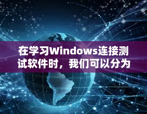 在学习Windows连接测试软件时，我们可以分为以下几个步骤