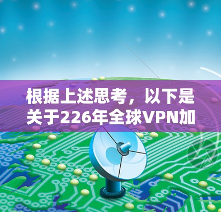 根据上述思考，以下是关于226年全球VPN加速服务的详细分析