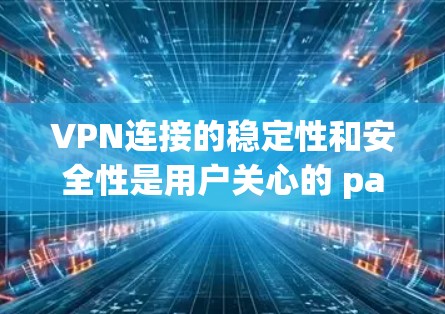 VPN连接的稳定性和安全性是用户关心的 paramount问题之一。以下是一些可以增强VPN连接稳定性的具体方法 VPN连接的稳定性和安全性是用户关心的 paramount问题之一。以下是一些可以增强VPN连接稳定性的具体方法