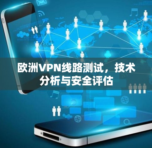 欧洲VPN线路测试，技术分析与安全评估