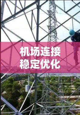 机场连接稳定优化是一个复杂而重要的任务，涉及多个方面。以下是一些关键点，帮助你更好地理解和优化机场的连接稳定