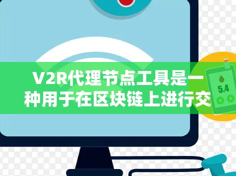 V2R代理节点工具是一种用于在区块链上进行交易的工具，主要应用于去中心化和中心化交易环境。以下是对该工具的详细总结