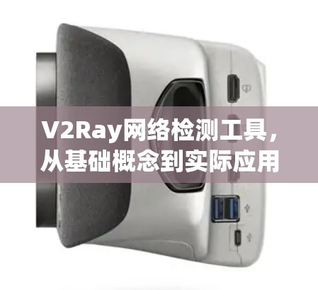V2Ray网络检测工具，从基础概念到实际应用