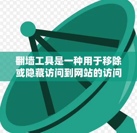 翻墙工具是一种用于移除或隐藏访问到网站的访问控制工具。这些工具可以帮助用户管理他们的网络访问，防止误触、自动筛选等行为。以下是一些常见的翻墙工具及其特点