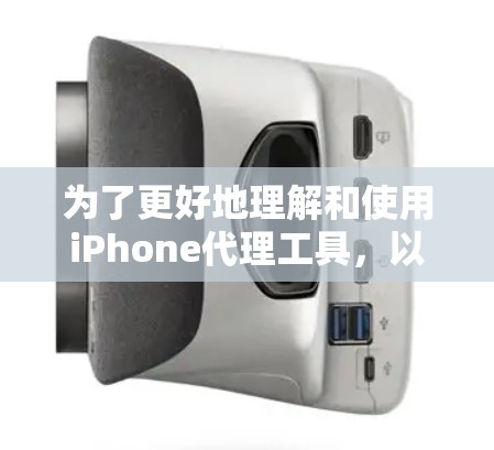 为了更好地理解和使用iPhone代理工具，以下是一些关键点和步骤