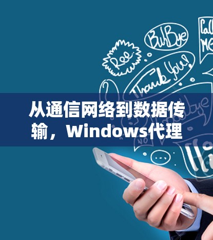 从通信网络到数据传输，Windows代理软件如何帮您提升效率