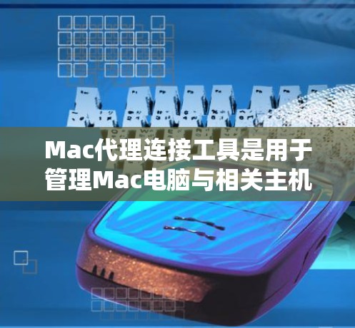 Mac代理连接工具是用于管理Mac电脑与相关主机的连接的软件或工具。以下是关于这些工具的详细介绍