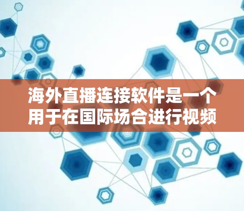 海外直播连接软件是一个用于在国际场合进行视频直播的工具。以下是一些常见的海外直播连接软件及其特点