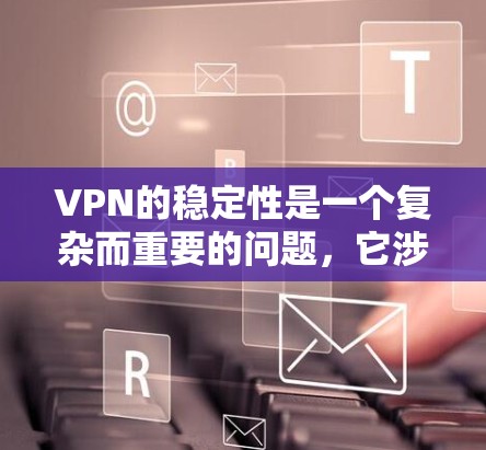VPN的稳定性是一个复杂而重要的问题，它涉及多个因素的综合影响。以下是分析VPN稳定性的关键因素