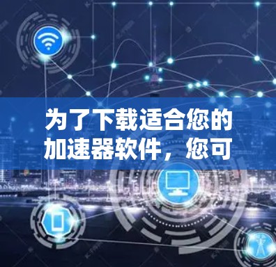 为了下载适合您的加速器软件，您可以按照以下步骤进行