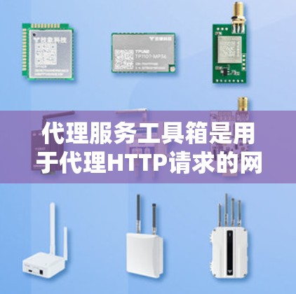 代理服务工具箱是用于代理HTTP请求的网络服务，涵盖了从代理服务器到日志服务的多种功能。以下是使用这些工具箱的步骤和方法