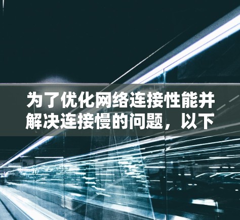 为了优化网络连接性能并解决连接慢的问题，以下是一步步的解决方案