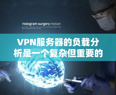 VPN服务器的负载分析是一个复杂但重要的过程，因为它直接影响到服务器的性能、稳定性以及用户体验。以下是一个 VPN 服务器负载分析的概述