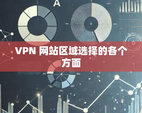 VPN 网站区域选择的各个方面 VPN 网站区域选择的各个方面