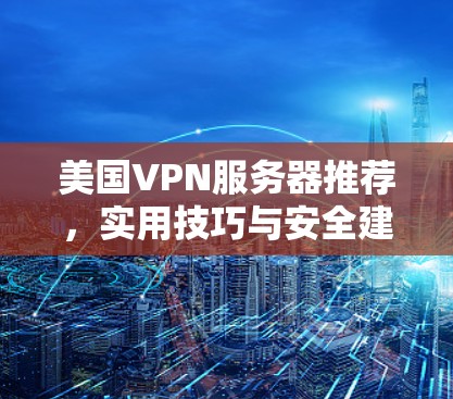 美国VPN服务器推荐，实用技巧与安全建议