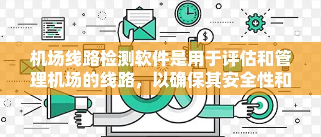 机场线路检测软件是用于评估和管理机场的线路,以确保其安全性和高效运行的重要工具。以下是一些常用的机场线路检测软件及其特点 机场线路检测软件是用于评估和管理机场的线路,以确保其安全性和高效运行的重要工具。以下是一些常用的机场线路检测软件及其特点