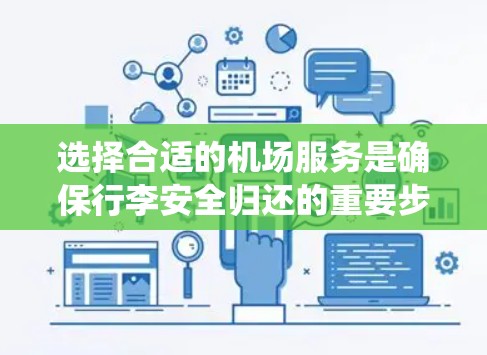 选择合适的机场服务是确保行李安全归还的重要步骤。以下是一个系统化的指南,帮助你更好地选择适合自己的机场服务 选择合适的机场服务是确保行李安全归还的重要步骤。以下是一个系统化的指南,帮助你更好地选择适合自己的机场服务
