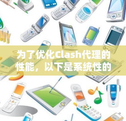 为了优化Clash代理的性能，以下是系统性的分析和建议