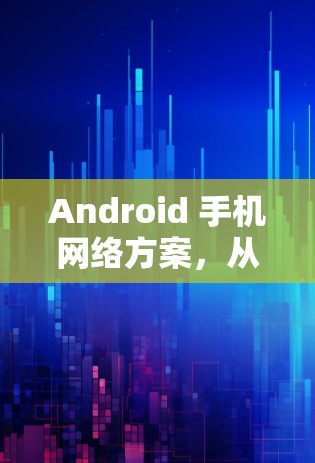 Android 手机网络方案，从基础到未来