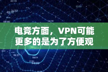 电竞方面，VPN可能更多的是为了方便观看电竞相关的游戏、比赛、赛事等。因此，推荐的电竞VPN可能会注重以下几点