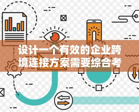 设计一个有效的企业跨境连接方案需要综合考虑多个方面，以确保在跨国运营中高效、安全和合规。以下是一个结构化的指南，帮助您制定一个可行的解决方案