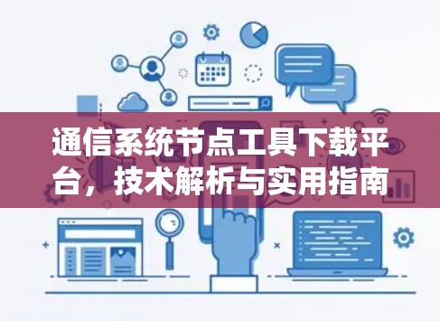通信系统节点工具下载平台，技术解析与实用指南