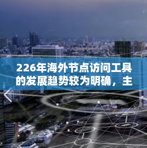 226年海外节点访问工具的发展趋势较为明确，主要集中在以下几个方面