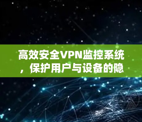 高效安全VPN监控系统，保护用户与设备的隐私与安全