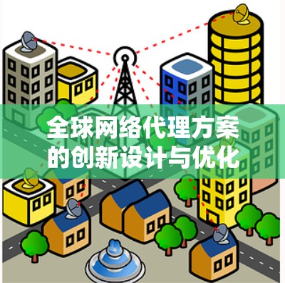 全球网络代理方案的创新设计与优化