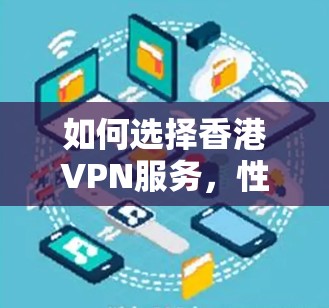 如何选择香港VPN服务，性能与安全的平衡