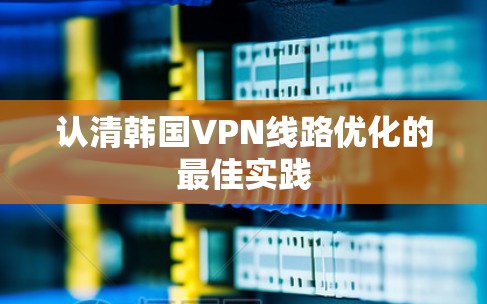 认清韩国VPN线路优化的最佳实践