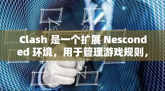 Clash 是一个扩展 Nesconded 环境，用于管理游戏规则，支持多种规则类型及其参数。以下是 Clash 规则设置的主要方法和步骤