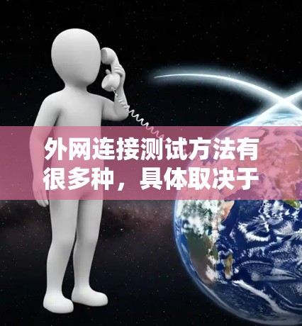 外网连接测试方法有很多种，具体取决于你的测试目标、设备配置以及需要验证的参数。以下是一些常见的外网连接测试方法和步骤，供你参考