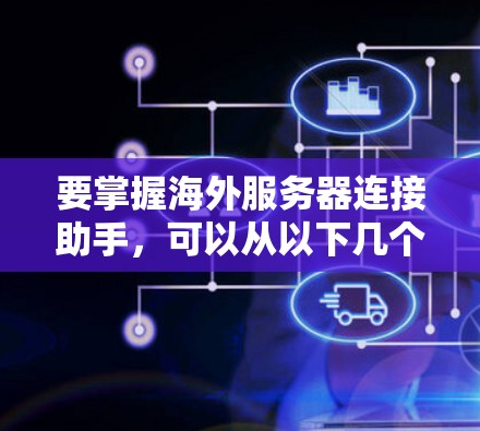 要掌握海外服务器连接助手，可以从以下几个方面进行学习和实践