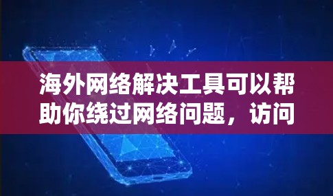 海外网络解决工具可以帮助你绕过网络问题，访问海外的网站、应用或服务。以下是一些常见的工具和方法