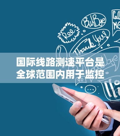 国际线路测速平台是全球范围内用于监控和管理网络流量的工具，广泛应用于不同国家的网络运营者。以下是对这些平台的详细总结