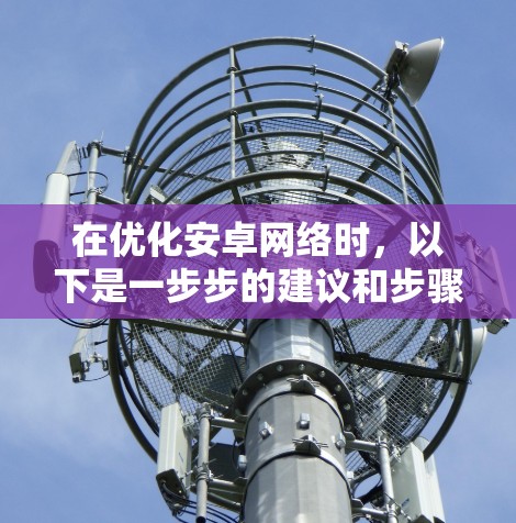 在优化安卓网络时，以下是一步步的建议和步骤