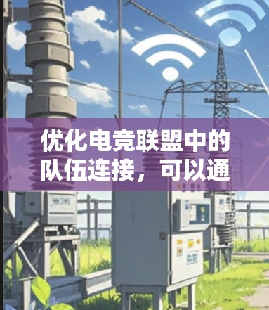 优化电竞联盟中的队伍连接，可以通过以下步骤来实施