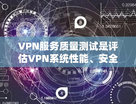 VPN服务质量测试是评估VPN系统性能、安全性和可靠性的关键步骤。通过测试，可以确保VPN能够有效地保护数据的安全性、防止攻击和确保网络的稳定运行