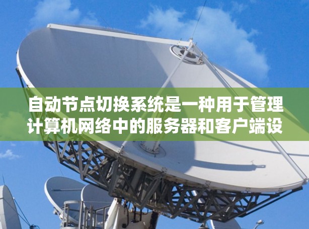自动节点切换系统是一种用于管理计算机网络中的服务器和客户端设备的系统，其核心功能是自动切换这些节点之间的连接，以确保网络的灵活性和可靠性。以下是对该系统的详细总结