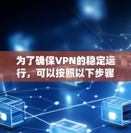 为了确保VPN的稳定运行，可以按照以下步骤进行系统化的监控和维护