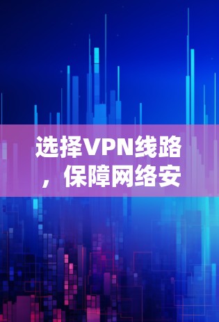 选择VPN线路，保障网络安全的科学选择