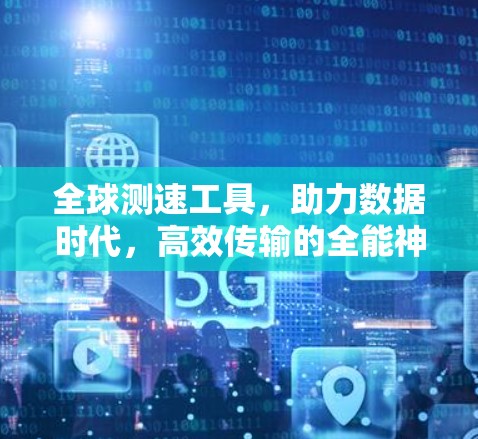 全球测速工具，助力数据时代，高效传输的全能神器
