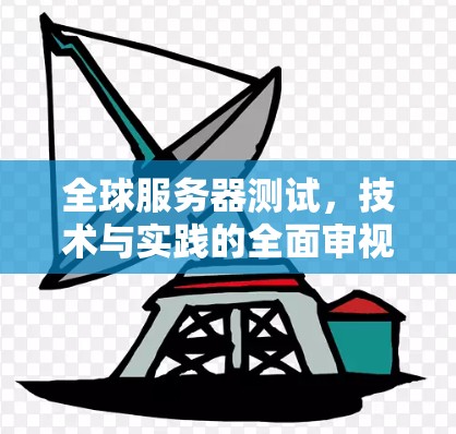 全球服务器测试，技术与实践的全面审视