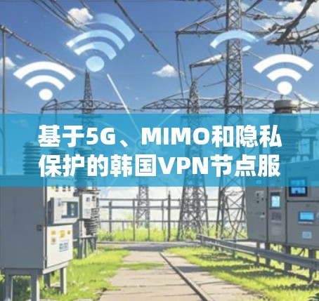 基于5G、MIMO和隐私保护的韩国VPN节点服务