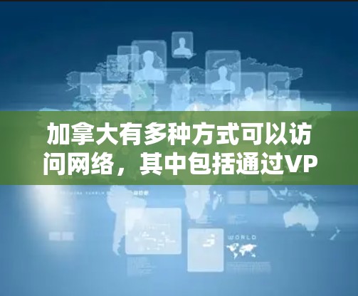 加拿大有多种方式可以访问网络，其中包括通过VPN服务。以下是一些加拿大VPN连接工具和资源