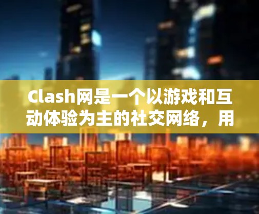 Clash网是一个以游戏和互动体验为主的社交网络，用户可以通过它分享游戏内容、进行游戏对战和参与社区活动。为了优化 Clash网的网络连接，以下是一些详细的步骤和建议