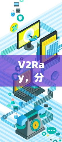 V2Ray，分布式网络节点检测平台，开启网络安全的新篇章
