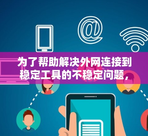 为了帮助解决外网连接到稳定工具的不稳定问题，您可以按照以下步骤进行排查和修复